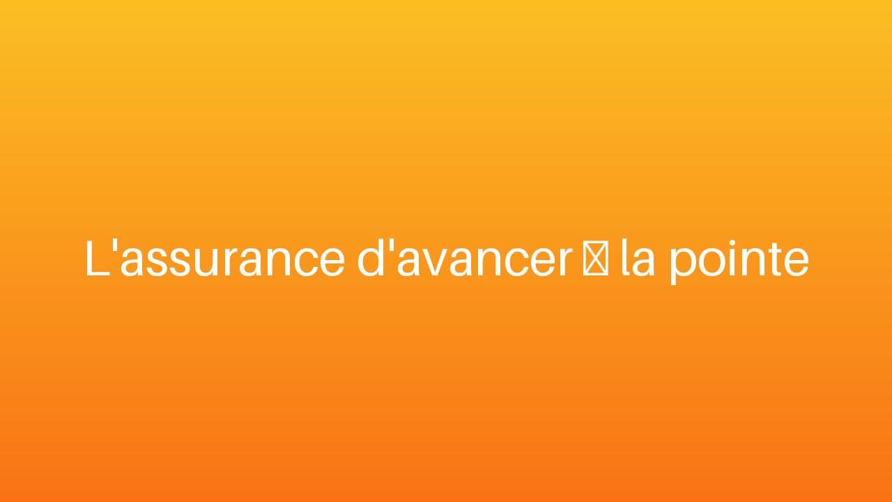 L'assurance d'avancer à la pointe